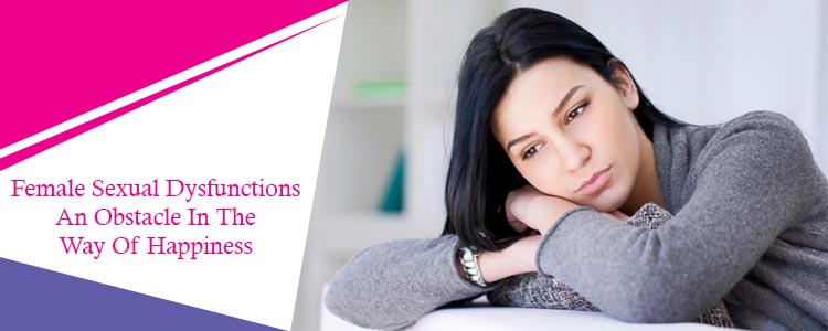 Female Sexual Dysfunctions-An Obstacle In The Way Of Happiness