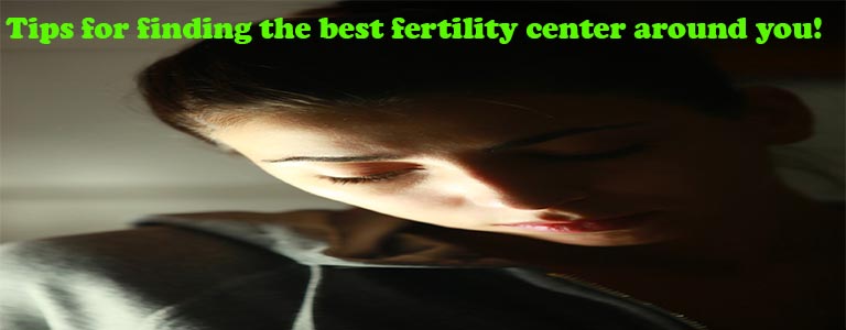 Tips for finding the best fertility center around you!