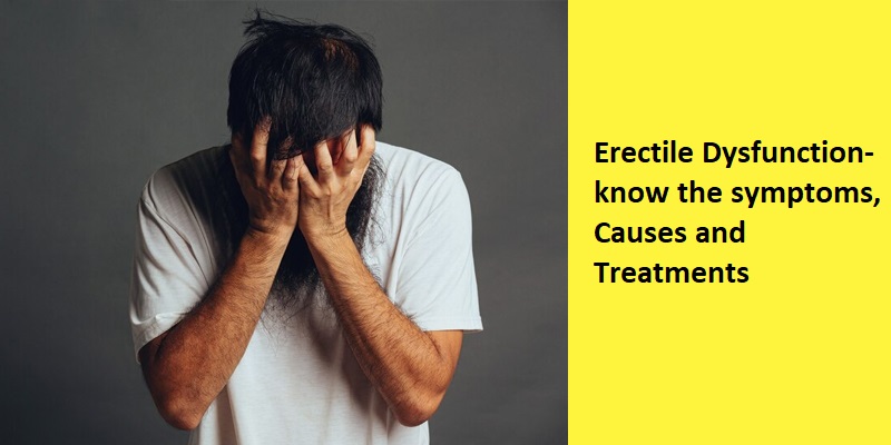 Erectile Dysfunction-Know the Symptoms, Causes and Treatments